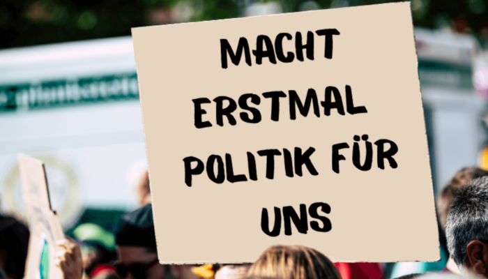 Demonstrationsplakat mit der Aufschrift "Macht erstmal Politik für uns"