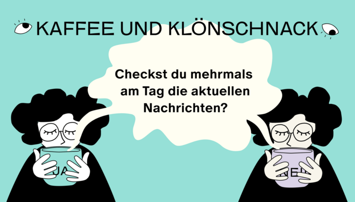 Eine digitale Zeichnung, auf der 2 weibliche Personen zu sehen sind, die aus einer Tasse trinken. Eine Sprechblase zischen beiden mit dem Titel: Checkst du mehrmals am Tag die aktuellen Nachrichten? Darüber der Titel: Kaffee und Klönschnack.
